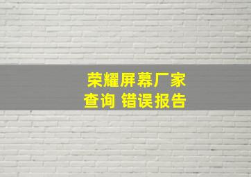 荣耀屏幕厂家查询 错误报告